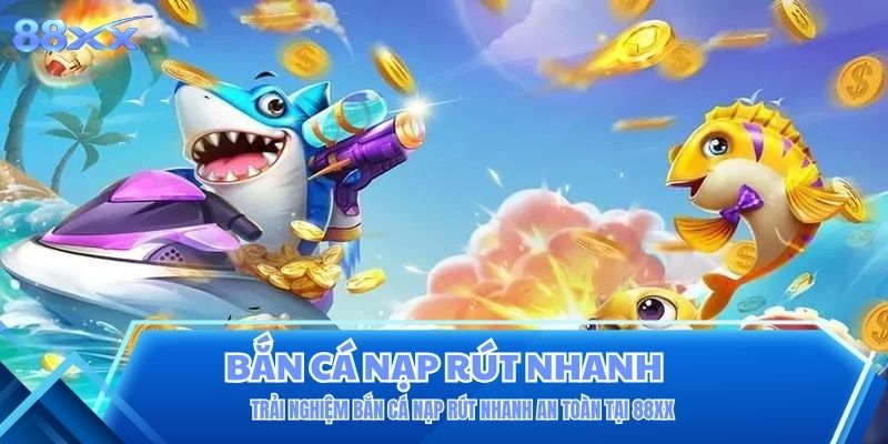 Trải Nghiệm Bắn Cá Nạp Rút Nhanh An Toàn Tại 88XX