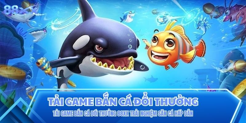 Tải Game Bắn Cá Đổi Thưởng 88XX Trải Nghiệm Săn Cá Hấp Dẫn